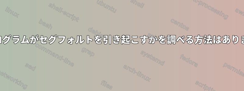 どのプログラムがセグフォルトを引き起こすかを調べる方法はありますか？