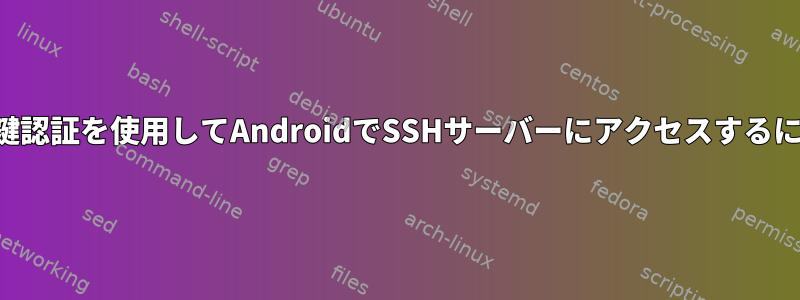 公開鍵認証を使用してAndroidでSSHサーバーにアクセスするには？