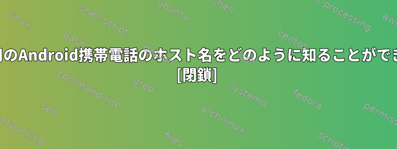 SSH接続用のAndroid携帯電話のホスト名をどのように知ることができますか？ [閉鎖]