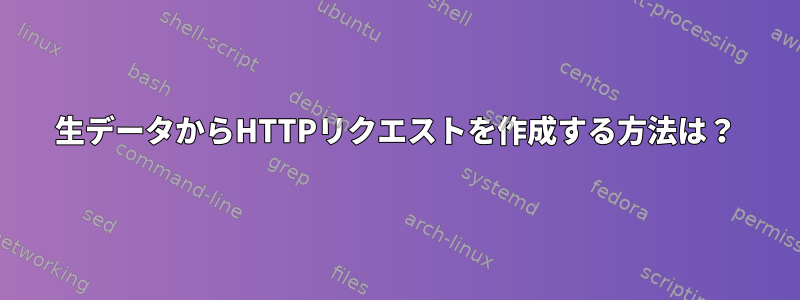 生データからHTTPリクエストを作成する方法は？