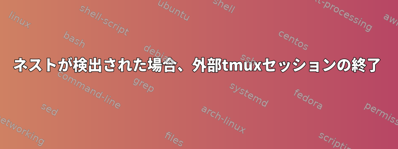 ネストが検出された場合、外部tmuxセッションの終了