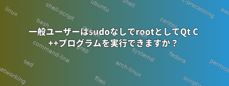 一般ユーザーはsudoなしでrootとしてQt C ++プログラムを実行できますか？