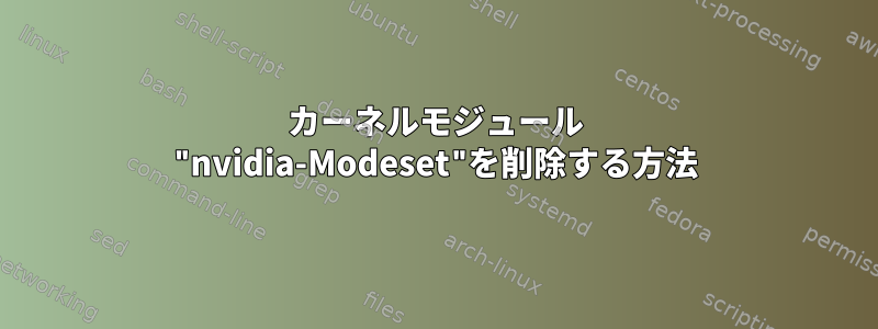 カーネルモジュール "nvidia-Modeset"を削除する方法