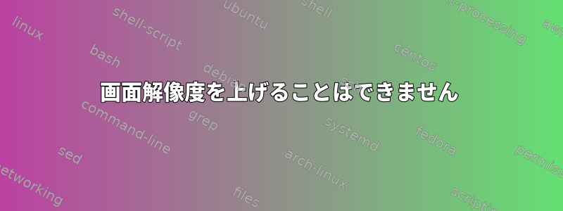 画面解像度を上げることはできません