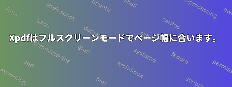 Xpdfはフルスクリーンモードでページ幅に合います。