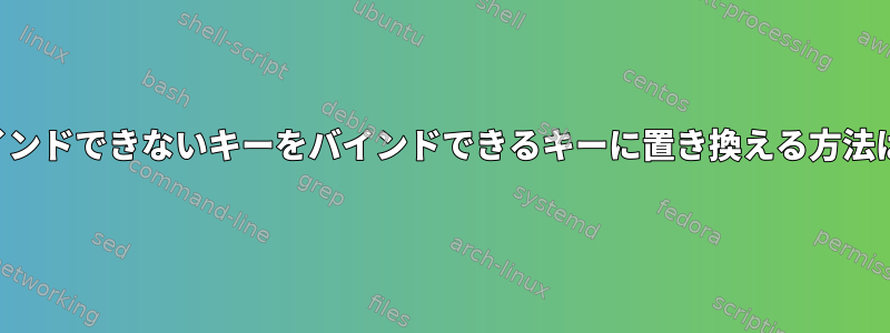 バインドできないキーをバインドできるキーに置き換える方法は？