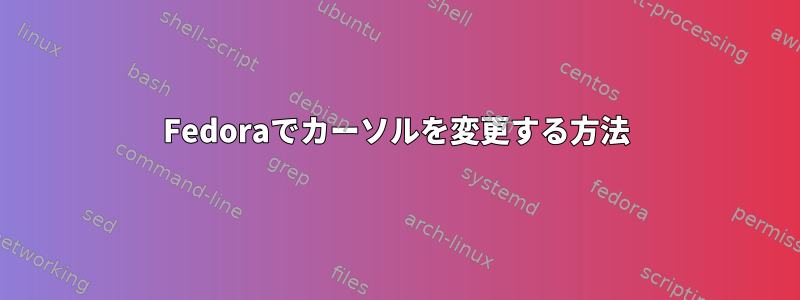 Fedoraでカーソルを変更する方法