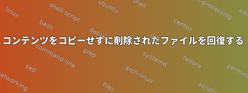 コンテンツをコピーせずに削除されたファイルを回復する