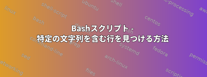 Bashスクリプト - 特定の文字列を含む行を見つける方法