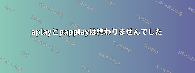 aplayとpapplayは終わりませんでした