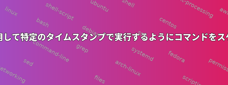 systemdを使用して特定のタイムスタンプで実行するようにコマンドをスケジュールする