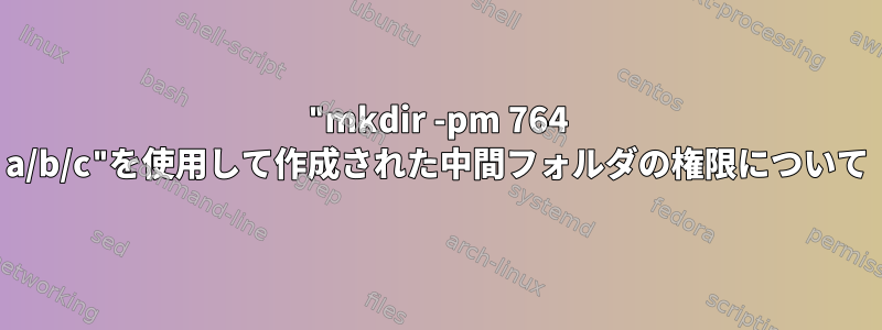 "mkdir -pm 764 a/b/c"を使用して作成された中間フォルダの権限について