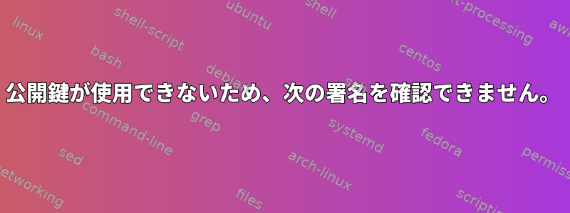 公開鍵が使用できないため、次の署名を確認できません。