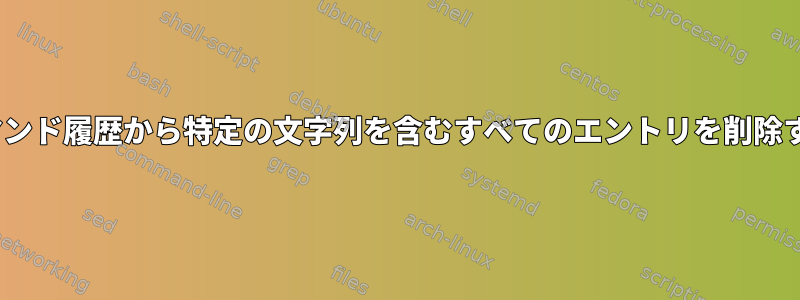 BASHのコマンド履歴から特定の文字列を含むすべてのエントリを削除する方法は？