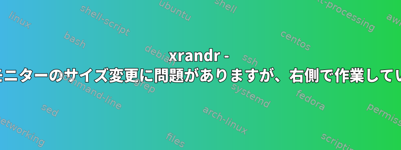 xrandr - 左側のモニターのサイズ変更に問題がありますが、右側で作業しています。