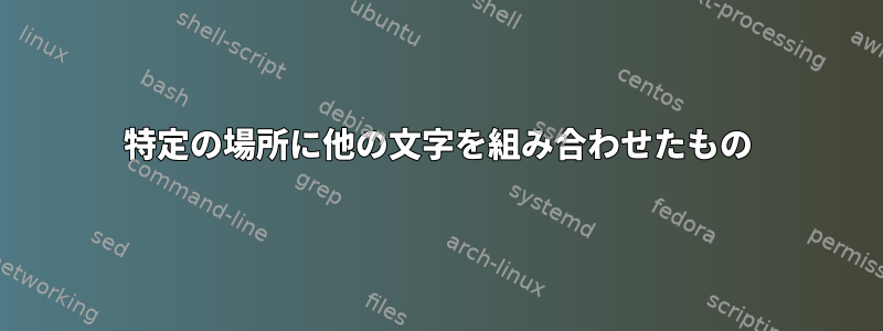 特定の場所に他の文字を組み合わせたもの