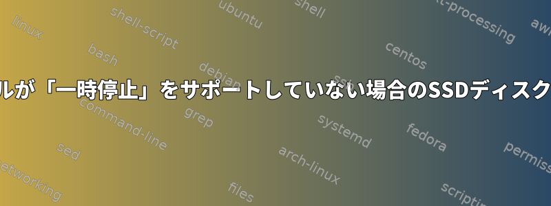 カーネルが「一時停止」をサポートしていない場合のSSDディスクの解放