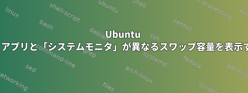 Ubuntu 18.04で「ディスク」アプリと「システムモニタ」が異なるスワップ容量を表示するのはなぜですか？