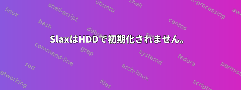 SlaxはHDDで初期化されません。