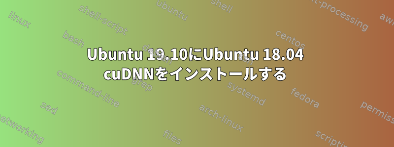 Ubuntu 19.10にUbuntu 18.04 cuDNNをインストールする