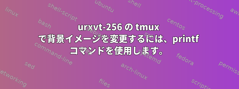 urxvt-256 の tmux で背景イメージを変更するには、printf コマンドを使用します。