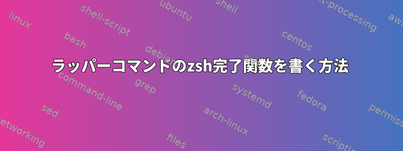 ラッパーコマンドのzsh完了関数を書く方法