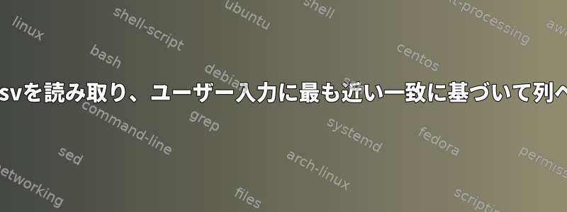 シェルスクリプトからcsvを読み取り、ユーザー入力に最も近い一致に基づいて列ヘッダーを印刷します。