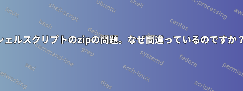 シェルスクリプトのzipの問題。なぜ間違っているのですか？