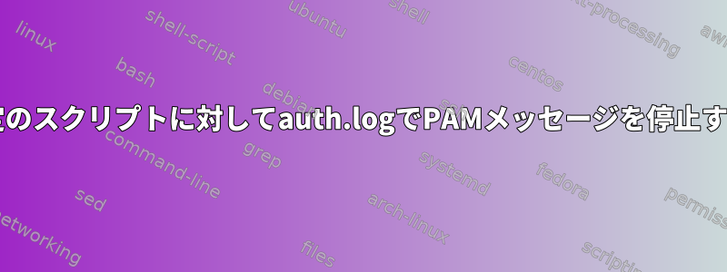 sudoを使用して実行される特定のスクリプトに対してauth.logでPAMメッセージを停止するにはどうすればよいですか？