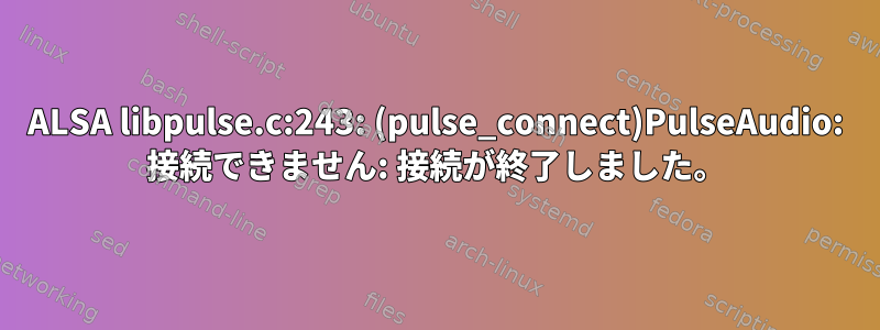 ALSA libpulse.c:243: (pulse_connect)PulseAudio: 接続できません: 接続が終了しました。