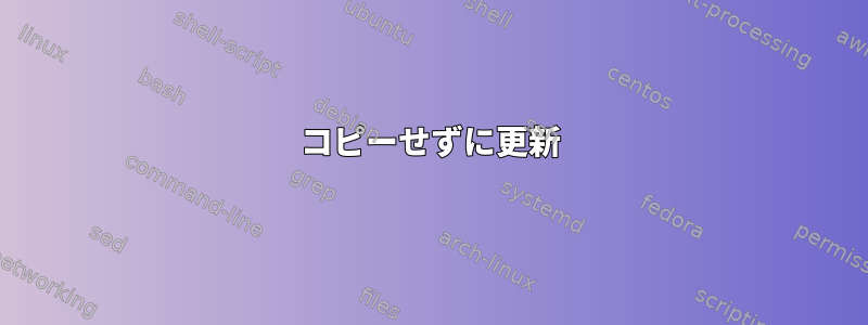 コピーせずに更新