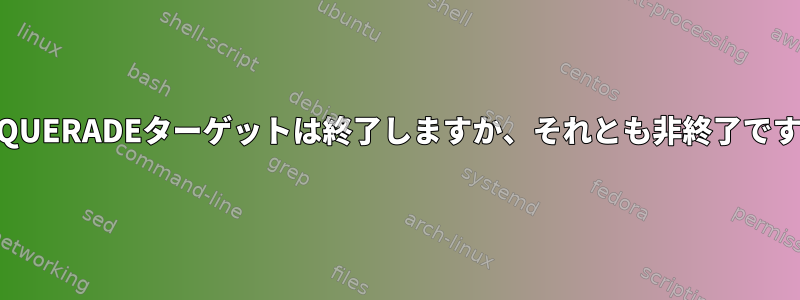 MASQUERADEターゲットは終了しますか、それとも非終了ですか？