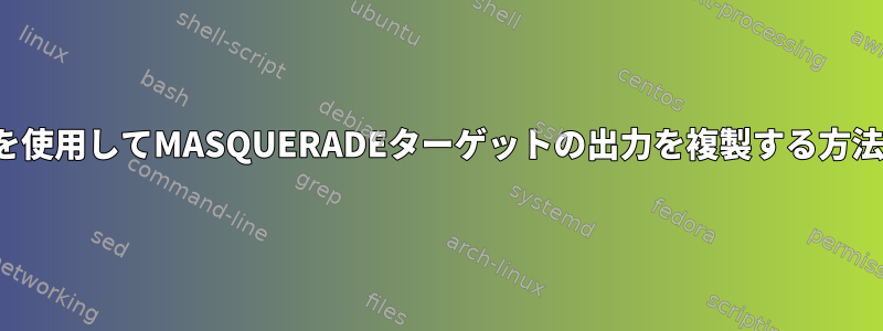 TEEを使用してMASQUERADEターゲットの出力を複製する方法は？