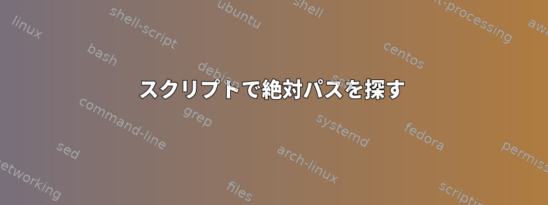 スクリプトで絶対パスを探す