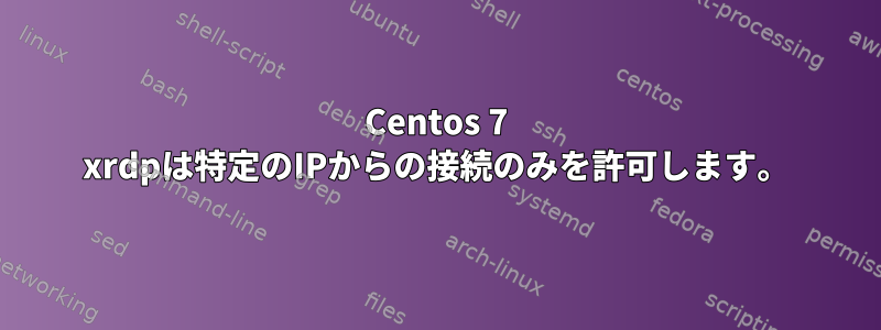 Centos 7 xrdpは特定のIPからの接続のみを許可します。