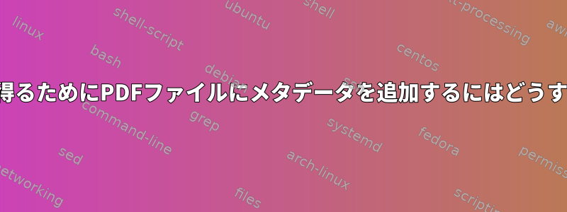 より多くの情報を得るためにPDFファイルにメタデータを追加するにはどうすればよいですか？