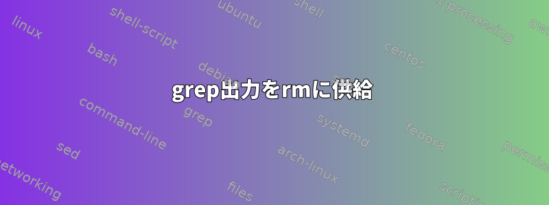 grep出力をrmに供給