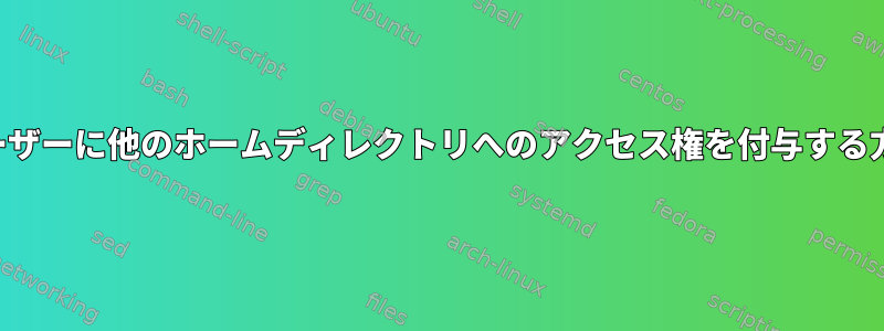 ユーザーに他のホームディレクトリへのアクセス権を付与する方法