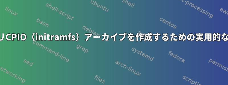 コピー可能なバイナリCPIO（initramfs）アーカイブを作成するための実用的な方法はありますか？