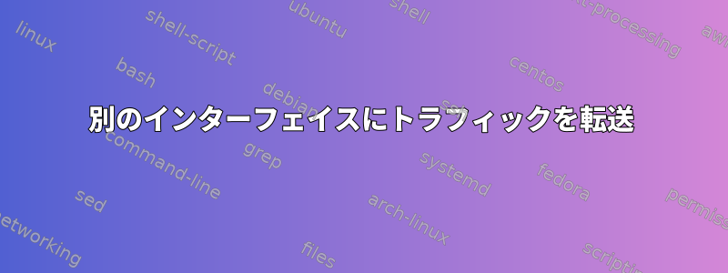 別のインターフェイスにトラフィックを転送