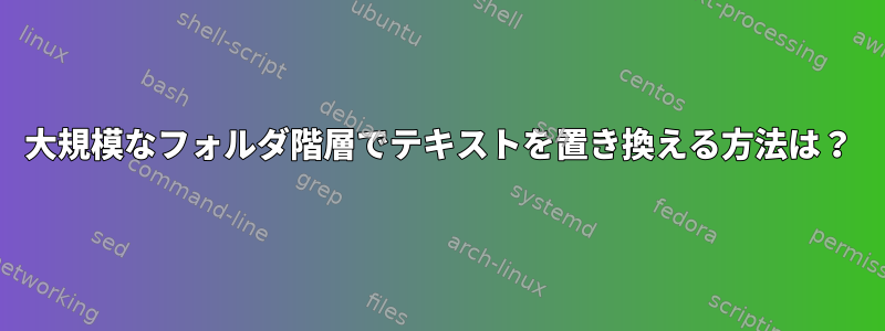 大規模なフォルダ階層でテキストを置き換える方法は？