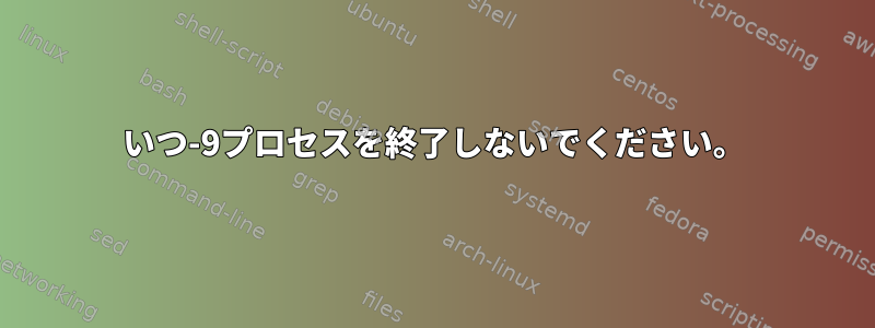 いつ-9プロセスを終了しないでください。