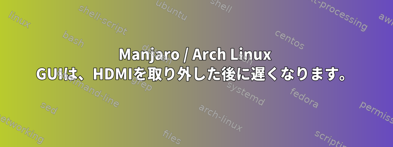 Manjaro / Arch Linux GUIは、HDMIを取り外した後に遅くなります。