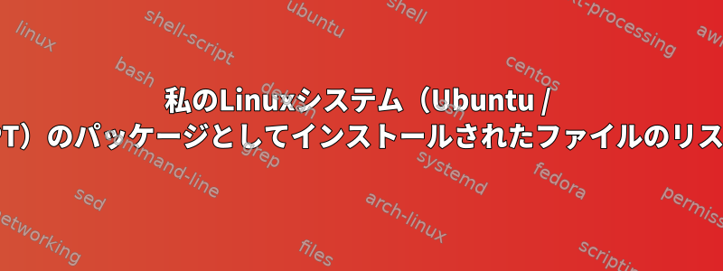 私のLinuxシステム（Ubuntu / APT）のパッケージとしてインストールされたファイルのリスト