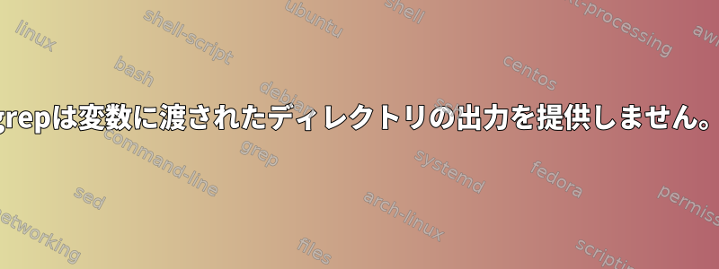 grepは変数に渡されたディレクトリの出力を提供しません。