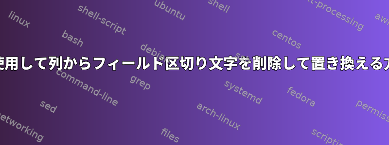 awkを使用して列からフィールド区切り文字を削除して置き換える方法は？