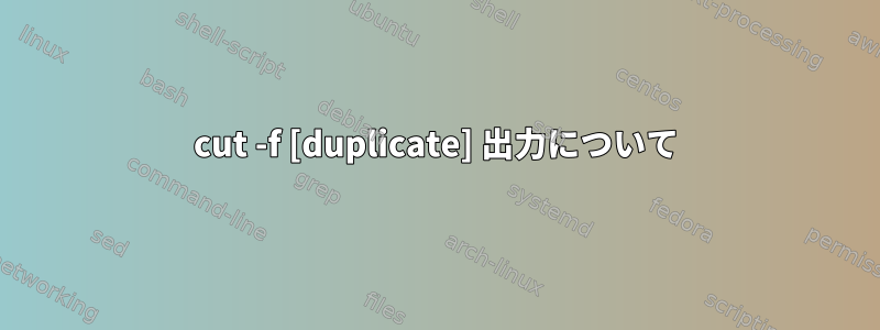 cut -f [duplicate] 出力について