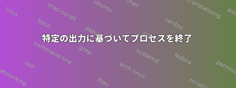 特定の出力に基づいてプロセスを終了