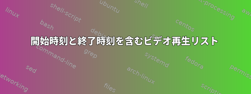 開始時刻と終了時刻を含むビデオ再生リスト