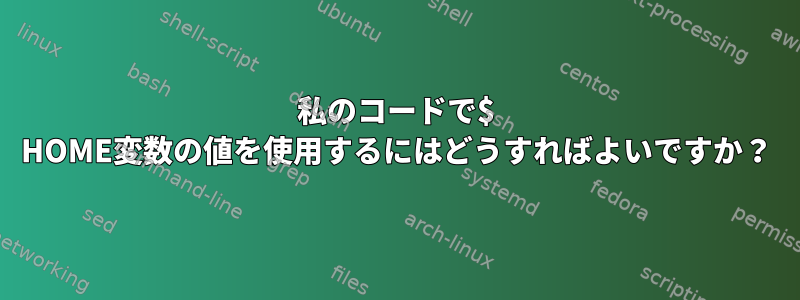 私のコードで$ HOME変数の値を使用するにはどうすればよいですか？